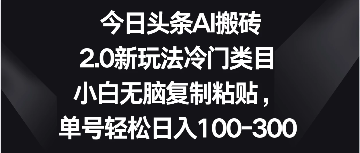 今日头条AI搬砖新玩法/单号轻松日入100-300