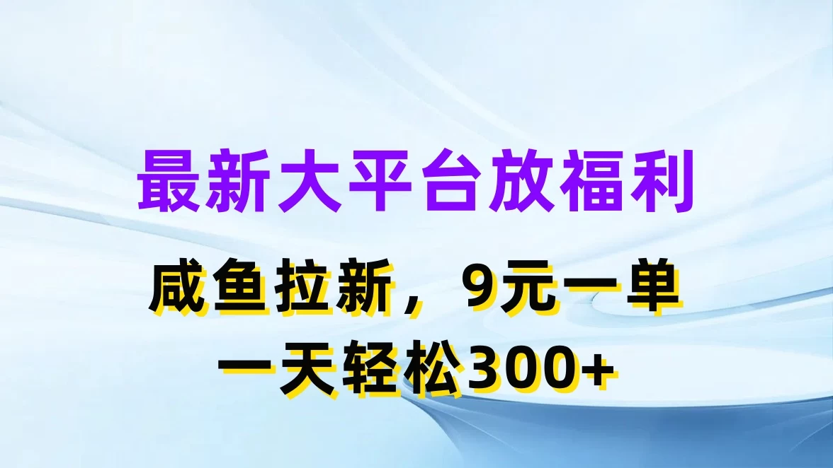 最新大平台放福利，咸鱼拉新，9元一单，轻轻松松一天300+ 第1张