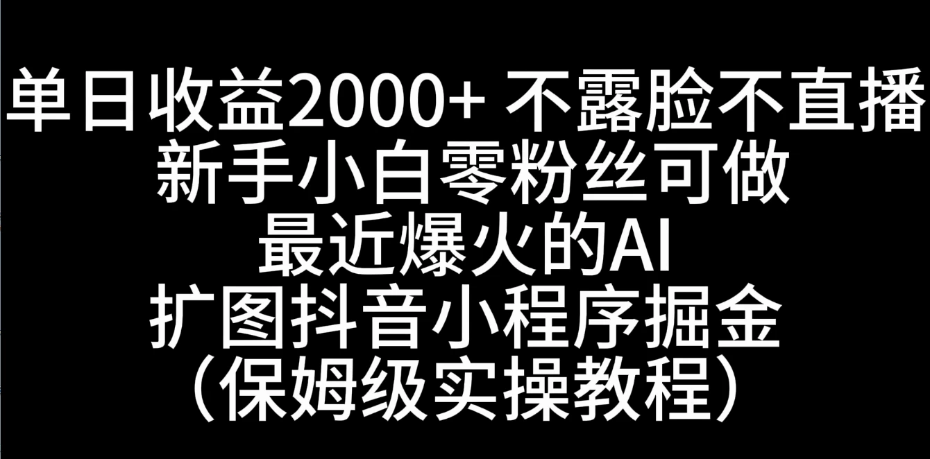 单日收益2000+，不露脸，不直播，新手小白零粉丝可操作最近爆火的AI扩图抖音小程序掘金（保姆级实操教程）