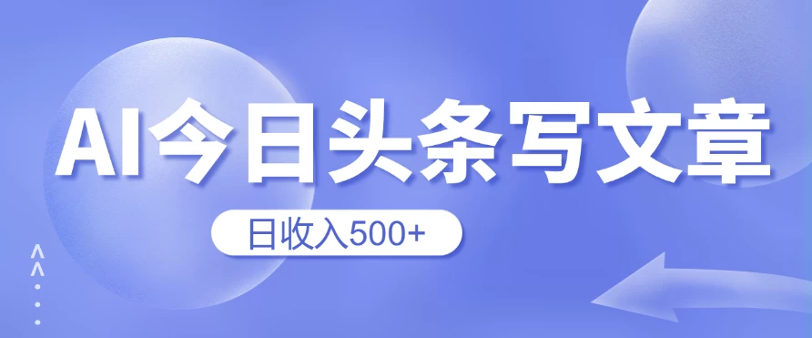 用AI在今日头条写文章，无门槛，0粉丝，日收入500+新手小白也可以轻松上手（附保姆级教程） 第1张