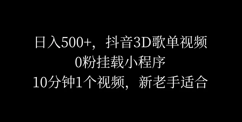 日入500+，抖音3D歌单视频，0粉挂载小程序，10分钟1个视频，新老手适合 第1张