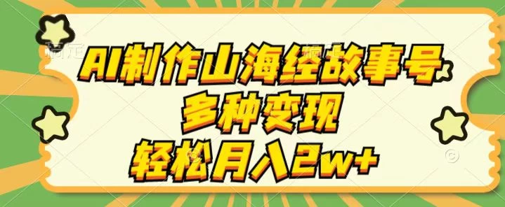 AI制作山海经故事号，多种变现，轻松月入2W+ 第1张