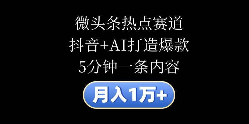 月入1万+，微头条热点赛道，抖音+AI打造爆款，5分钟一条内容