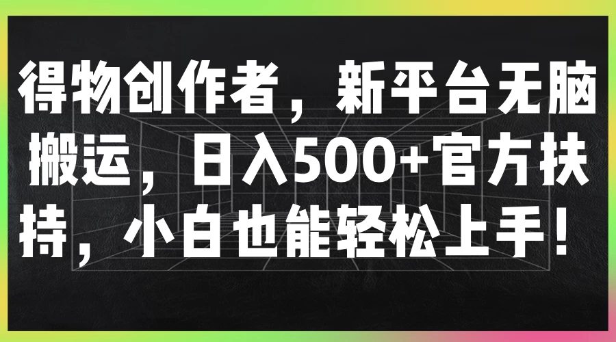 得物创作者，新平台无脑搬运，日入500+官方扶持，小白也能轻松上手！ 第1张