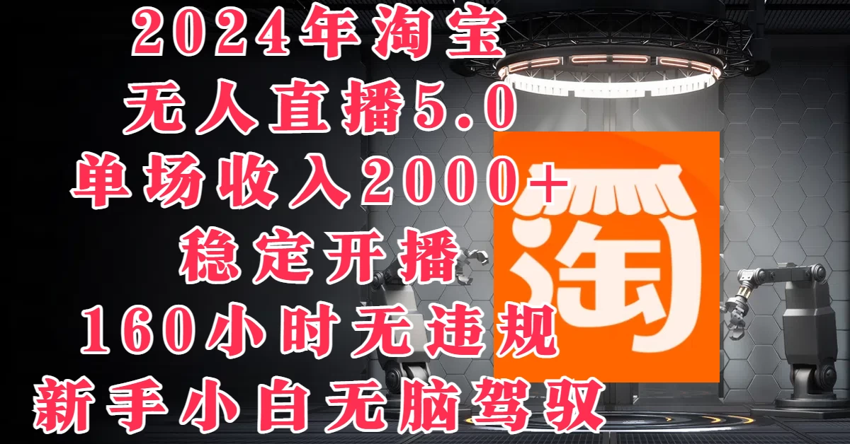 2024年淘宝无人直播5.0，单场收入2000+，稳定开播160小时无违规，新手小白无脑驾驭 第1张