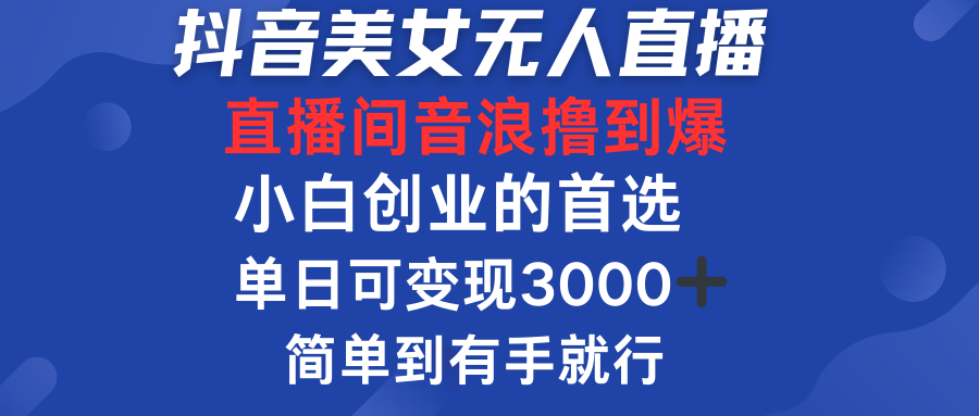 8月抖音美女最新无人直播，直播间音浪撸到爆，单日可变现3000➕，小白创业的首选