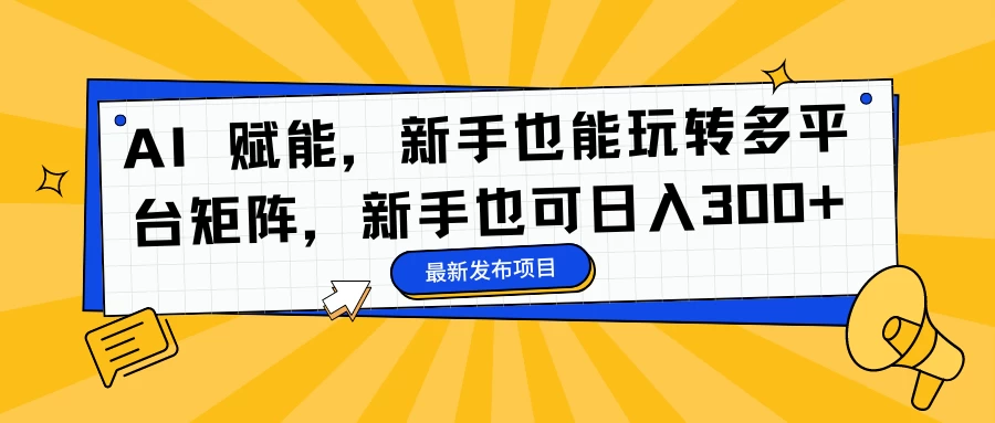 AI 赋能，新手也能玩转多平台矩阵，新手也可日入300+ 第1张