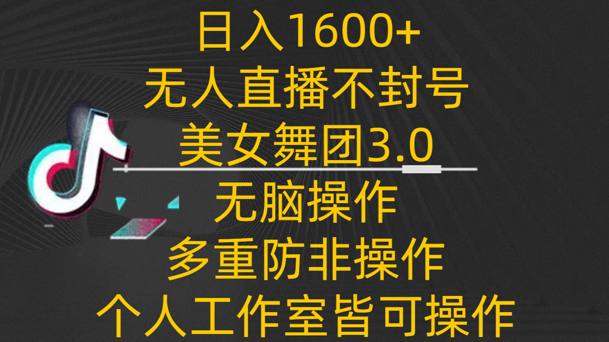 日入1600+，不封号无人直播美女舞团3.0，无脑操作多重防非操作，个人工作制皆可操作