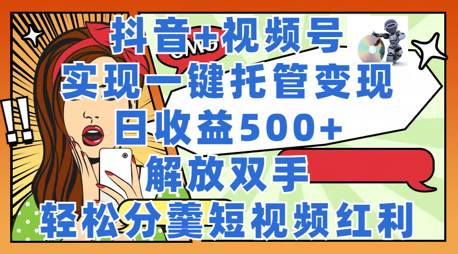 抖音+视频号托管变现，实现一键托管，日收益500+，解放双手，轻松分羹短视频红利