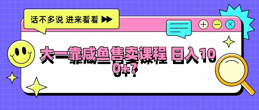 大一靠在咸鱼售卖课程，我竟然达到日入过100+！门槛比较低