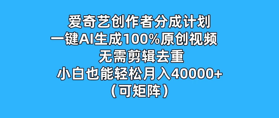 爱奇艺创作者分成计划，一键AI生成100%原创视频，无需剪辑、去重，小白也能轻松月入40000+ （可矩阵） 第1张