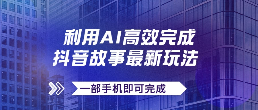 抖音故事最新玩法，通过AI一键生成文案和视频，实现日收入500+，一部手机即可完成 第1张