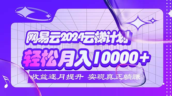 2024网易云云梯计划 每月躺赚5000+