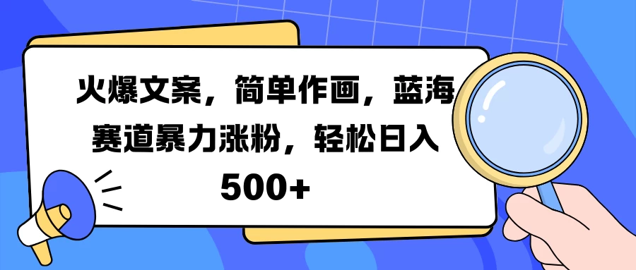 火爆文案，简单作画，蓝海赛道暴力涨粉，轻松日入500+ 第1张