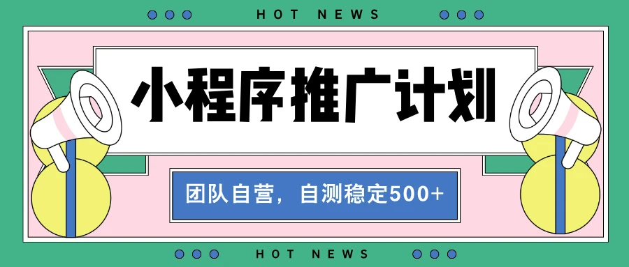 【小程序推广计划】全自动裂变，自测收益稳定在500-2000+ 第1张